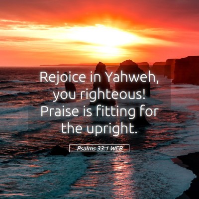 Picture 05 - Psalms 33:1 WEB - Rejoice in Yahweh, you righteous! Praise is - Bible Verse Picture