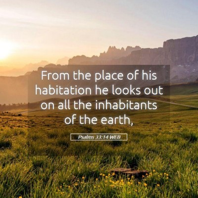 Picture 05 - Psalms 33:14 WEB - From the place of his habitation he looks out on - Bible Verse Picture