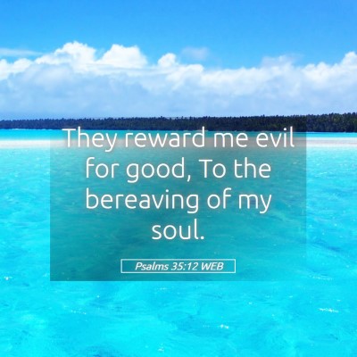 Picture 05 - Psalms 35:12 WEB - They reward me evil for good, To the bereaving of - Bible Verse Picture