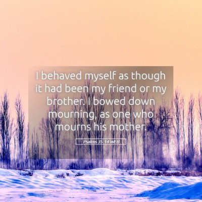 Picture 05 - Psalms 35:14 WEB - I behaved myself as though it had been my friend - Bible Verse Picture