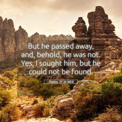 Picture 05 - Psalms 37:36 WEB - But he passed away, and, behold, he was not. Yes, - Bible Verse Picture