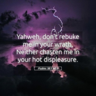 Picture 05 - Psalms 38:1 WEB - Yahweh, don't rebuke me in your wrath, Neither - Bible Verse Picture