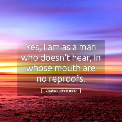 Picture 05 - Psalms 38:14 WEB - Yes, I am as a man who doesn't hear, In whose - Bible Verse Picture