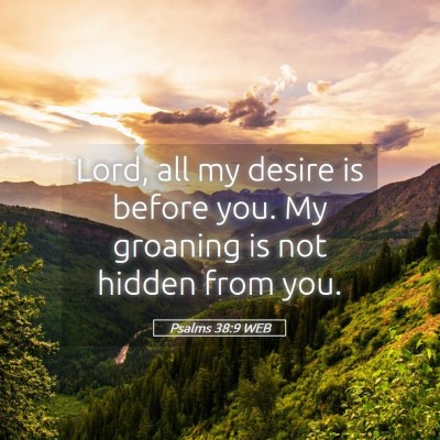 Picture 05 - Psalms 38:9 WEB - Lord, all my desire is before you. My groaning is - Bible Verse Picture