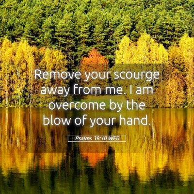 Picture 05 - Psalms 39:10 WEB - Remove your scourge away from me. I am overcome - Bible Verse Picture