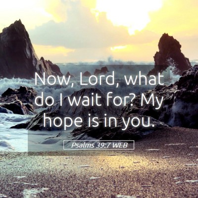 Picture 05 - Psalms 39:7 WEB - Now, Lord, what do I wait for? My hope is in - Bible Verse Picture