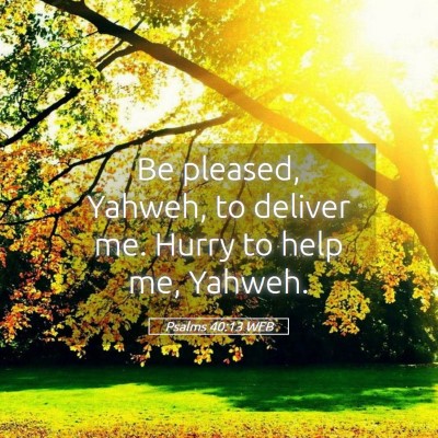 Picture 05 - Psalms 40:13 WEB - Be pleased, Yahweh, to deliver me. Hurry to help - Bible Verse Picture