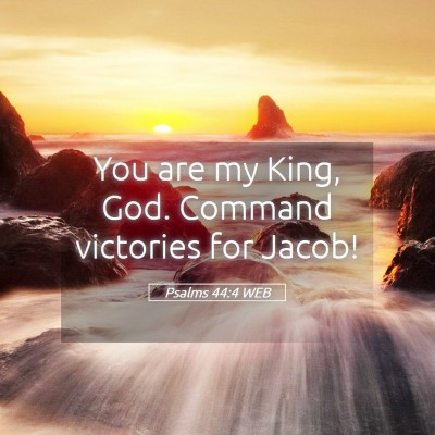 Picture 05 - Psalms 44:4 WEB - You are my King, God. Command victories for - Bible Verse Picture