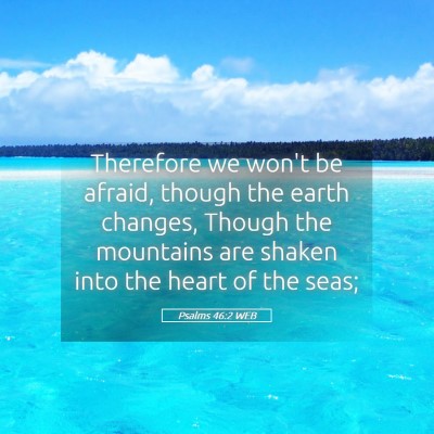 Picture 05 - Psalms 46:2 WEB - Therefore we won't be afraid, though the earth - Bible Verse Picture