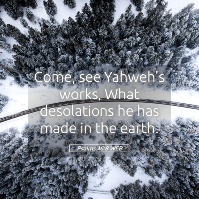 Picture 05 - Psalms 46:8 WEB - Come, see Yahweh's works, What desolations he has - Bible Verse Picture