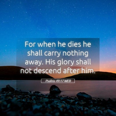 Picture 05 - Psalms 49:17 WEB - For when he dies he shall carry nothing away. His - Bible Verse Picture
