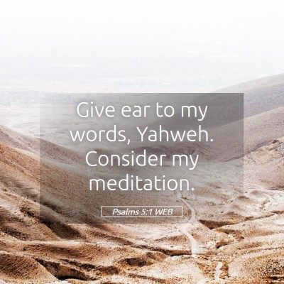 Picture 05 - Psalms 5:1 WEB - Give ear to my words, Yahweh. Consider my - Bible Verse Picture