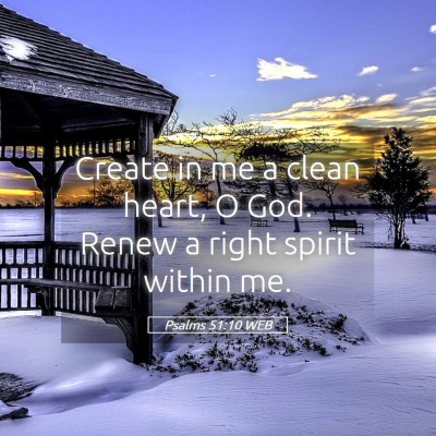 Picture 05 - Psalms 51:10 WEB - Create in me a clean heart, O God. Renew a right - Bible Verse Picture
