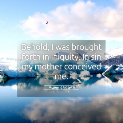 Picture 05 - Psalms 51:5 WEB - Behold, I was brought forth in iniquity. In sin - Bible Verse Picture