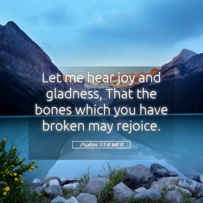 Picture 05 - Psalms 51:8 WEB - Let me hear joy and gladness, That the bones - Bible Verse Picture