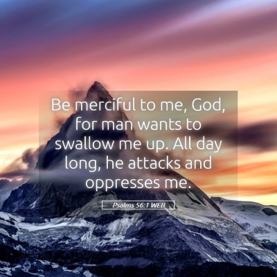Picture 05 - Psalms 56:1 WEB - Be merciful to me, God, for man wants to swallow - Bible Verse Picture