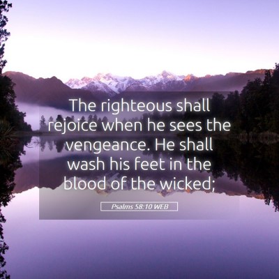 Picture 05 - Psalms 58:10 WEB - The righteous shall rejoice when he sees the - Bible Verse Picture