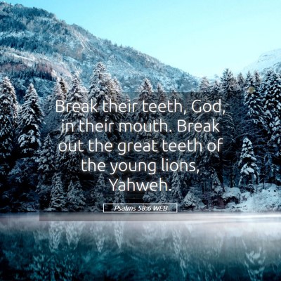 Picture 05 - Psalms 58:6 WEB - Break their teeth, God, in their mouth. Break out - Bible Verse Picture
