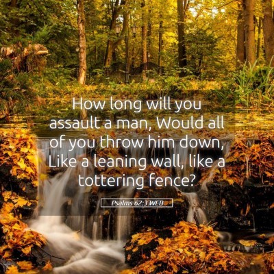 Picture 05 - Psalms 62:3 WEB - How long will you assault a man, Would all of you - Bible Verse Picture