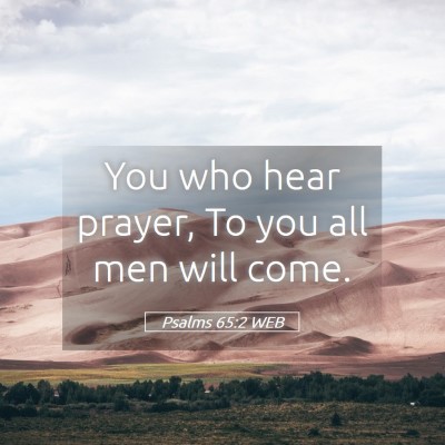 Picture 05 - Psalms 65:2 WEB - You who hear prayer, To you all men will - Bible Verse Picture