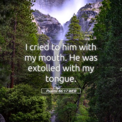 Picture 05 - Psalms 66:17 WEB - I cried to him with my mouth. He was extolled - Bible Verse Picture