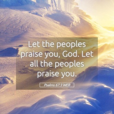 Picture 05 - Psalms 67:3 WEB - Let the peoples praise you, God. Let all the - Bible Verse Picture