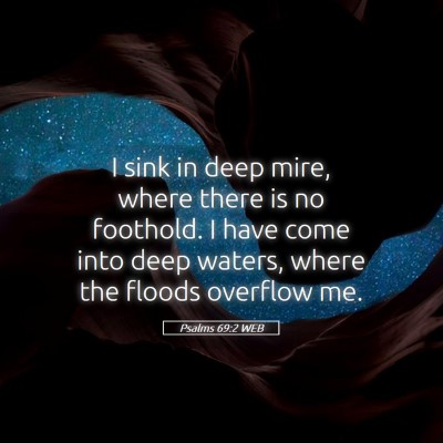 Picture 05 - Psalms 69:2 WEB - I sink in deep mire, where there is no foothold. - Bible Verse Picture