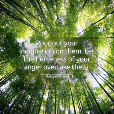 Picture 05 - Psalms 69:24 WEB - Pour out your indignation on them. Let the - Bible Verse Picture
