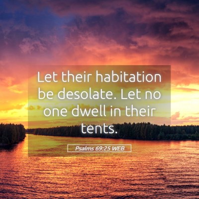 Picture 05 - Psalms 69:25 WEB - Let their habitation be desolate. Let no one - Bible Verse Picture