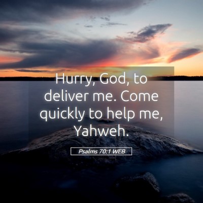 Picture 05 - Psalms 70:1 WEB - Hurry, God, to deliver me. Come quickly to help - Bible Verse Picture