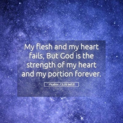 Picture 05 - Psalms 73:26 WEB - My flesh and my heart fails, But God is the - Bible Verse Picture