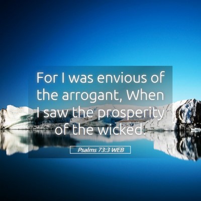 Picture 05 - Psalms 73:3 WEB - For I was envious of the arrogant, When I saw the - Bible Verse Picture
