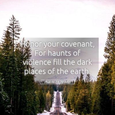 Picture 05 - Psalms 74:20 WEB - Honor your covenant, For haunts of violence fill - Bible Verse Picture