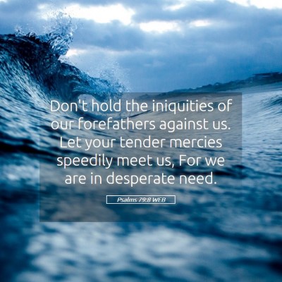 Picture 05 - Psalms 79:8 WEB - Don't hold the iniquities of our forefathers - Bible Verse Picture