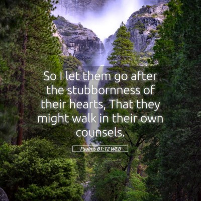 Picture 05 - Psalms 81:12 WEB - So I let them go after the stubbornness of their - Bible Verse Picture