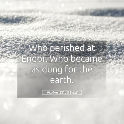 Picture 05 - Psalms 83:10 WEB - Who perished at Endor, Who became as dung for the - Bible Verse Picture