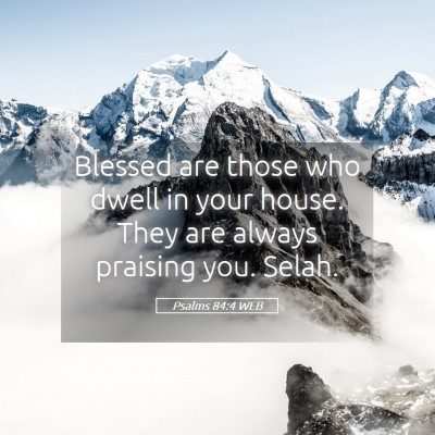 Picture 05 - Psalms 84:4 WEB - Blessed are those who dwell in your house. They - Bible Verse Picture