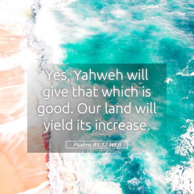 Picture 05 - Psalms 85:12 WEB - Yes, Yahweh will give that which is good. Our - Bible Verse Picture