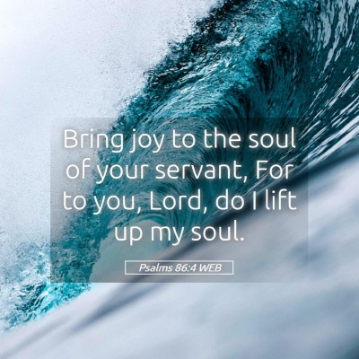 Picture 05 - Psalms 86:4 WEB - Bring joy to the soul of your servant, For to - Bible Verse Picture