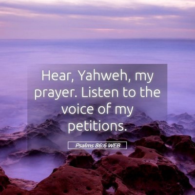 Picture 05 - Psalms 86:6 WEB - Hear, Yahweh, my prayer. Listen to the voice of - Bible Verse Picture