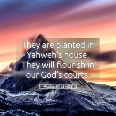 Picture 05 - Psalms 92:13 WEB - They are planted in Yahweh's house. They will - Bible Verse Picture
