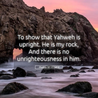 Picture 05 - Psalms 92:15 WEB - To show that Yahweh is upright. He is my rock, - Bible Verse Picture