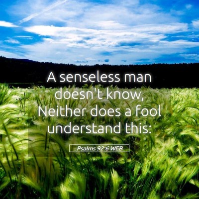 Picture 05 - Psalms 92:6 WEB - A senseless man doesn't know, Neither does a fool - Bible Verse Picture