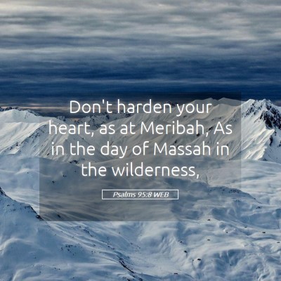 Picture 05 - Psalms 95:8 WEB - Don't harden your heart, as at Meribah, As in the - Bible Verse Picture