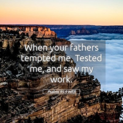 Picture 05 - Psalms 95:9 WEB - When your fathers tempted me, Tested me, and saw - Bible Verse Picture