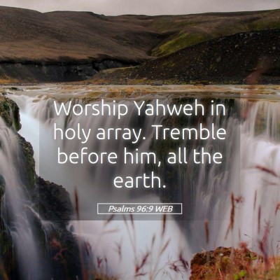 Picture 05 - Psalms 96:9 WEB - Worship Yahweh in holy array. Tremble before him, - Bible Verse Picture