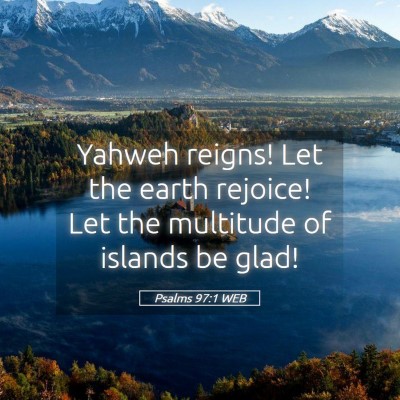Picture 05 - Psalms 97:1 WEB - Yahweh reigns! Let the earth rejoice! Let the - Bible Verse Picture