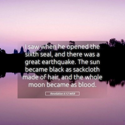 Picture 05 - Revelation 6:12 WEB - I saw when he opened the sixth seal, and there - Bible Verse Picture