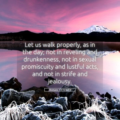 Picture 05 - Romans 13:13 WEB - Let us walk properly, as in the day; not in - Bible Verse Picture