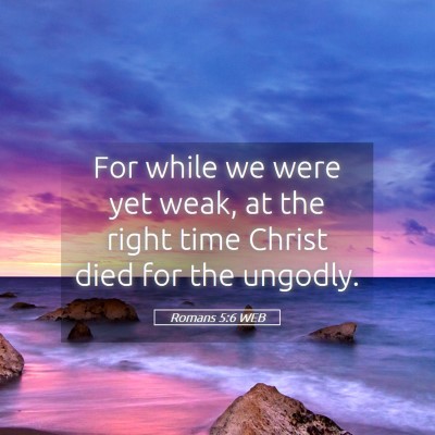 Picture 05 - Romans 5:6 WEB - For while we were yet weak, at the right time - Bible Verse Picture